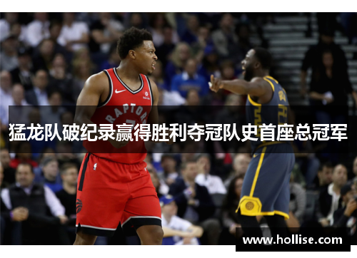 猛龙队破纪录赢得胜利夺冠队史首座总冠军